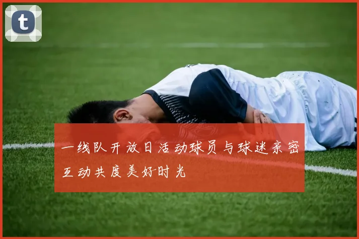 一线队开放日活动球员与球迷亲密互动共度美好时光