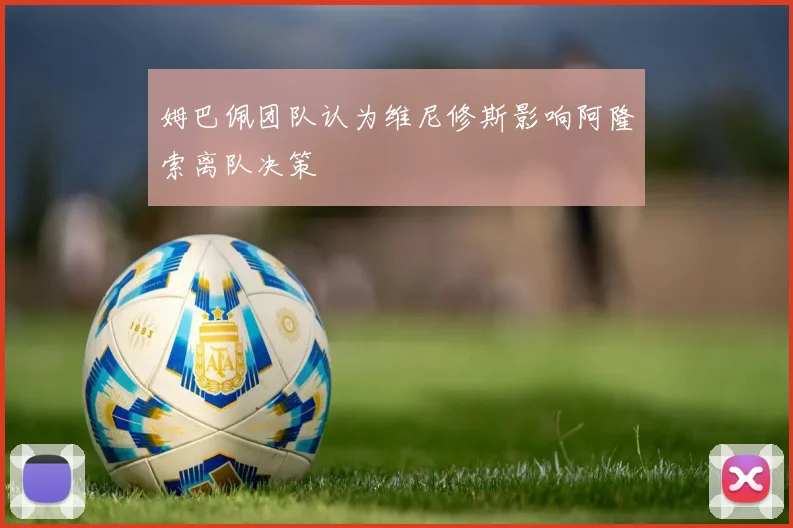姆巴佩团队认为维尼修斯影响阿隆索离队决策