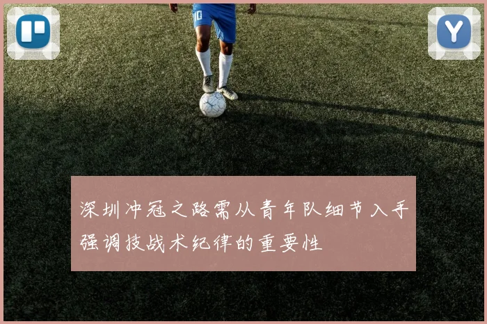 深圳冲冠之路需从青年队细节入手强调技战术纪律的重要性