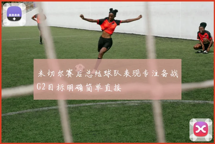 米切尔赛后总结球队表现专注备战G2目标明确简单直接