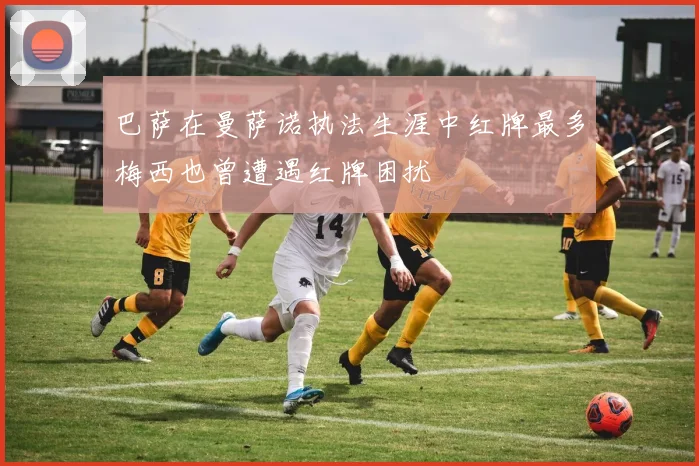 巴萨在曼萨诺执法生涯中红牌最多梅西也曾遭遇红牌困扰