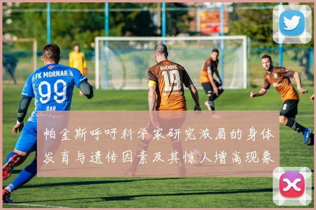 帕金斯呼吁科学家研究浓眉的身体发育与遗传因素及其惊人增高现象