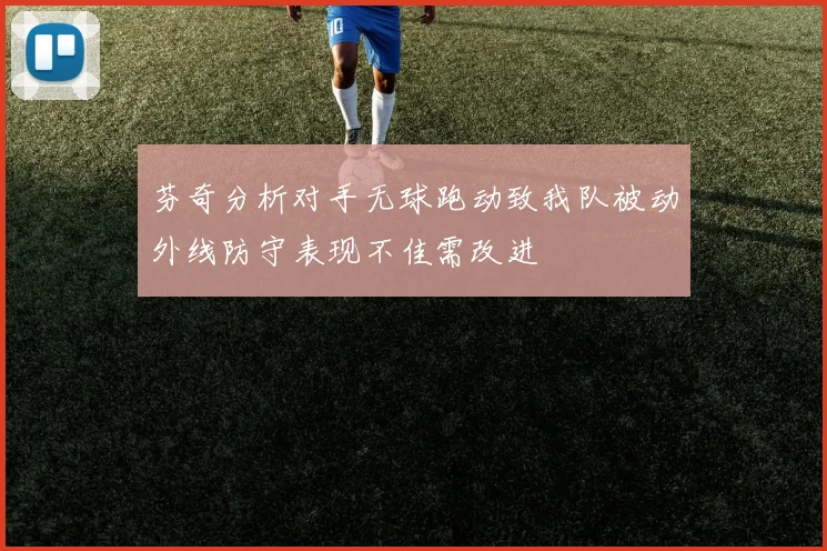 芬奇分析对手无球跑动致我队被动外线防守表现不佳需改进