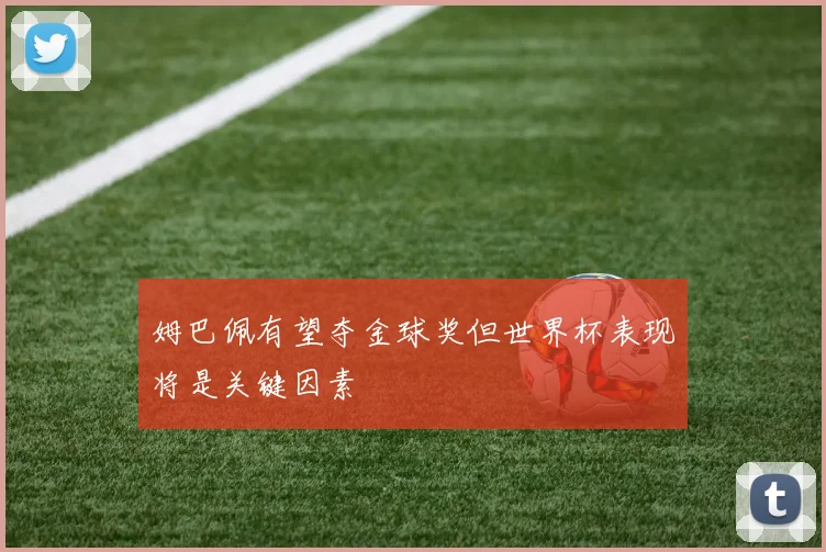 姆巴佩有望夺金球奖但世界杯表现将是关键因素