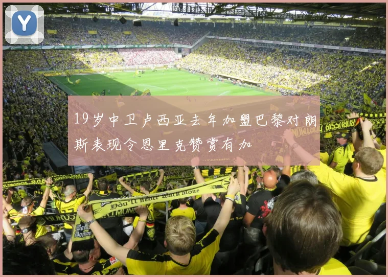 19岁中卫卢西亚去年加盟巴黎对朗斯表现令恩里克赞赏有加