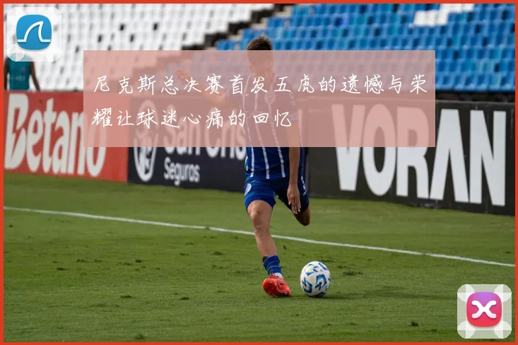 尼克斯总决赛首发五虎的遗憾与荣耀让球迷心痛的回忆